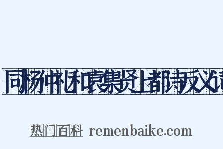 同杨仲礼和袁集贤上都诗反义词是什么意思的图片